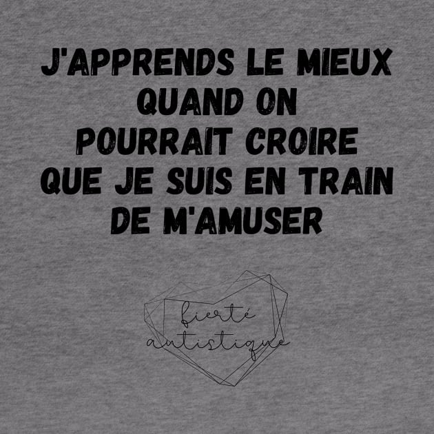 Autisme J'apprends le mieux quand on pourrait croire que je suis en train de m'amuser Fierté autistique Apprendre différemment Différence Enfant Autiste TSA by nathalieaynie